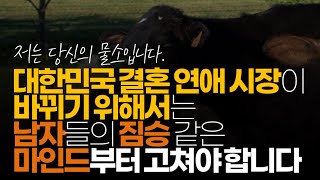 (※공감주의, 남자분들 팩트폭력) 대한민국 결혼 연애 시장이 바뀌기 위해서는 남자들의 짐승 같은 마인드부터 고쳐야 합니다.