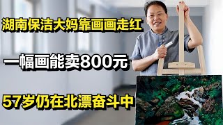 湖南保洁大妈靠画画走红，一幅画能卖800元，57岁仍在北漂奋斗中