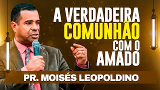 PR. MOISÉS LEOPOLDINO - A Verdadeira COMUNHÃO com o Amado!