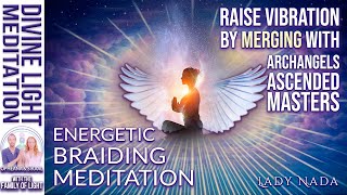 ENERGETIC BRAIDING!!! RAISE VIBRATION by Temporarily MERGING with ARCHANGELS & ASCENDED MASTERS
