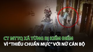 CT MTTQ Xã từng bị kiểm điểm vì “Thiếu chuẩn mực” với Nữ Cán Bộ| VTC14