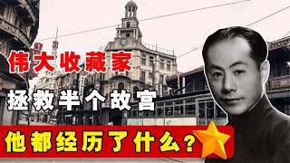 中國偉大收藏家，拯救了半個故宮，他經歷了什么傳奇人生？