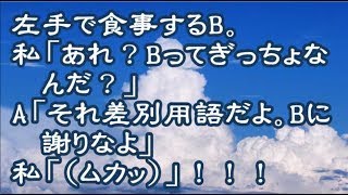 【嫉妬】左手で食事するB。私「あれ？Bってぎっちょなんだ？」A「それ差別用語だよ。Bに謝りなよ」私「ムカッ」