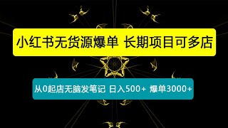 小红书无货源爆单 实测从0起店无脑发笔记 日入500+爆单3000+长期项目可多店