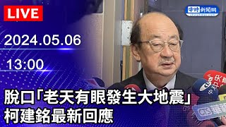 🔴【LIVE直播】脫口「老天有眼發生大地震」 柯建銘最新回應｜2024.05.06 @ChinaTimes