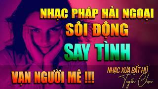 LK NHẠC PHÁP LỜI VIỆT SÔI ĐỘNG - SAY TÌNH | Giai Điệu Hải Ngoại Xưa Vạn Người Mê