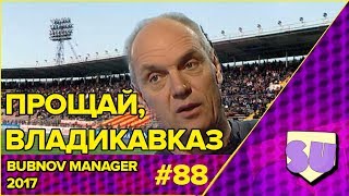 Bubnov Manager 2017 - #88 [ Прощай, Владикавказ ]