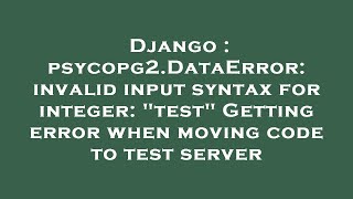 Django : psycopg2.DataError: invalid input syntax for integer: "test" Getting error when moving code