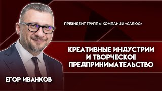 Креативные индустрии и творческое предпринимательство | Егор Иванков — президент ГК «САЛЮС»