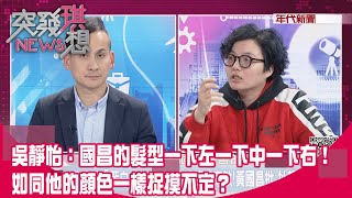 精華片段》吳靜怡：國昌的髮型一下左一下中一下右！如同他的顏色一樣捉摸不定？【突發琪想】2024.03.21