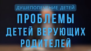 Проблемы детей верующих родителей. Феномен ДВР | Душепопечение детей. Лекция 5.