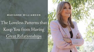 The Loveless Patterns that Keep You from Having Great Relationships with Marianne Williamson