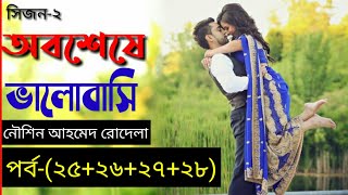 অবশেষে ভালোবাসি ||সিজন-২|| পর্ব-(২৫+২৬+২৭+২৮)||লেখাঃনৌশিন আহমেদ রোদেলা|| রোমান্টিক ভালোবাসার গল্প||