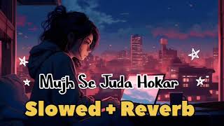 Mujhse Juda Hokar (Slowed + Reverb ) Lofi Song |
