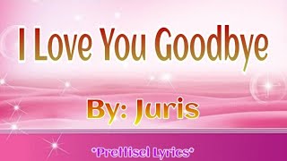 I LOVE YOU GOODBYE / LYRICS *Juris*