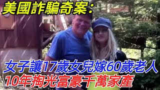 美國詐騙奇案：女子讓17歲女兒嫁60歲老人，10年掏光富豪千萬家產【奇聞探索者】#奇聞#故事#奇聞觀察室#案件解讀#情感#家庭矛盾