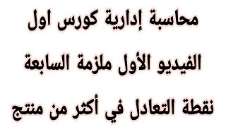 الفيديو الأول  للملزمة السابعة محاسبة إدارية كورس اول عنوان المحاضرة نقطة التعادل في أكثر من منتج