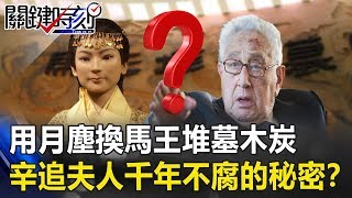 當年季辛吉願用「月塵」換馬王堆墓「木炭」 辛追夫人千年不腐的秘密！？關鍵時刻20190711-4 馬西屏 劉燦榮