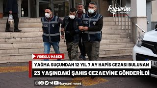 Yağma suçundan 12 yıl 7 ay hapis cezası bulunan 23 yaşındaki  şahıs cezaevine gönderildi