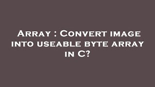 Array : Convert image into useable byte array in C?