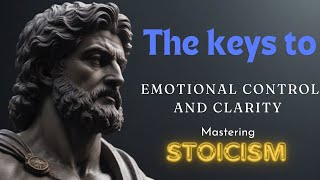 Mastering Stoicism: The Keys To Emotional Control and Clarity