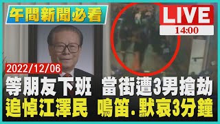 【1400 午間新聞必看】等朋友下班 當街遭3男搶劫　追悼江澤民 鳴笛.默哀3分鐘LIVE