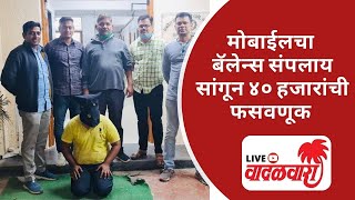 Vadalwara Live | मोबाईलचा बॅलेन्स संपलाय सांगून ४० हजारांची फसवणूक