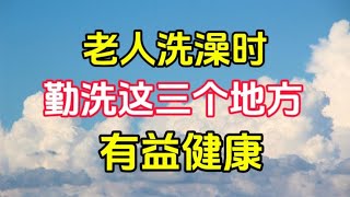 老人洗澡时，这三个地方洗的越勤“寿命”就越长，是哪三个地方