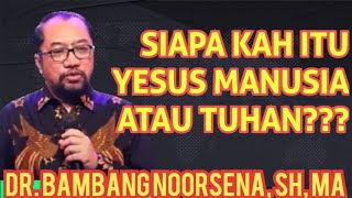 Dr. Bambang Noorsena _ SIAPA KAH ITU YESUS MANUSIA ATAU TUHAN???