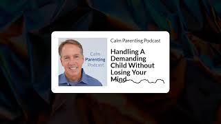 Handling A Demanding Child Without Losing Your Mind | Calm Parenting Podcast