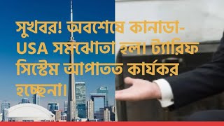 সুখবর! অবশেষে কানাডা- USA সমঝোতা হল। ট্যারিফ সিস্টেম আপাতত কার্যকর হচ্ছেনা।