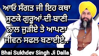 ਆਓ ਸੰਗਤ ਜੀ ਇਹ ਕਥਾ ਸੁਣ ਕੇ ਗੁਰੂਆਂ ਦੀ ਬਾਣੀ ਨਾਲ ਜੁੜੀਏ ਤੇ ਆਪਣਾ ਜੀਵਨ ਸਫਲ ਬਣਾਈਏ Bhai Sukhdev Singh Ji Dalla