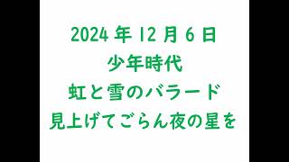 2024年12月6日　少年時代（井上陽水）、虹と雪のバラード、見上げてごらん夜の星を（永六輔／いずみたく）