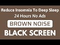 Brown Noise  Sound For Reduce Insomnia To Deep Sleep - BLACK SCREEN | Sound In 24H No ADS