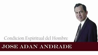 Jose Adan Andrade - Condicion Espiritual del Hombre