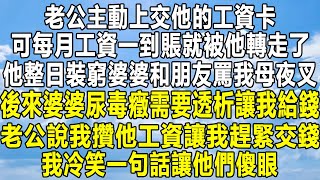 老公主動上交他的工資卡，可每月工資一到賬就被他轉走了，他整日裝窮婆婆和朋友罵我母夜叉，後來婆婆尿毒癥需要透析讓我給錢，老公說我攢他工資讓我趕緊交錢，我冷笑一句話讓他們傻眼！#家庭 #感情 #故事