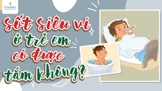 Sốt siêu vi ở trẻ em có được tắm không?| ThS. BS Nguyễn Nam Phong, Hệ thống Y tế Vinmec