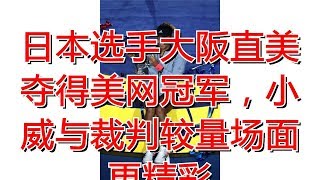 日本选手大阪直美夺得美网冠军，小威与裁判较量场面更精彩