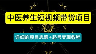 中医养生短视频带货，小众冷门赛道，详细的项目思路+起号变现