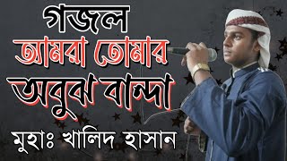 আমরা তোমার অবুঝ বান্দা | Amra Tomar Obujh Banda | new Islamic song 2023 | Khalid Hassan