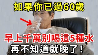 早上喝水的人注意了！醫生提醒：60歲後，早晨空腹別喝5種水，尤其是第4種，比砒霜還毒56倍！再不知道就晚了【中老年講堂】