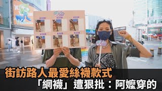 穿搭災難？正妹街訪路人票選最愛絲襪款式　「網襪」遭狠批：阿嬤穿的－民視新聞