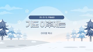 기도 이후에는 / 25.01.12 / 경산아름다운교회 이주용 목사