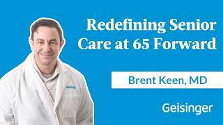 How Dr. Brent Keen and Geisinger are Redefining Senior Care at 65 Forward