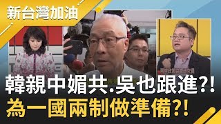 韓國瑜親中媚共.吳敦義也跟進?! 是在為一國兩制做準備?!｜廖筱君主持｜【新台灣加油PART1】20191114｜三立新聞台