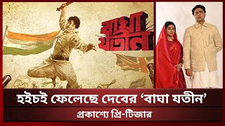 প্রকাশ্যে দেবের ‘বাঘা যতীন’ সিনেমার প্রি-টিজার | Bagha Jatin | Dev | shwapno tv