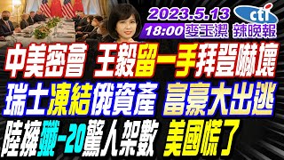 【麥玉潔辣晚報】中美密會 王毅留一手拜登嚇壞! 瑞士凍結俄資產 富豪大出逃! 陸擁殲-20驚人架數 美國慌了! 日韓德系車涼了 中國稱霸全球! 20230513 完整版@中天新聞CtiNews