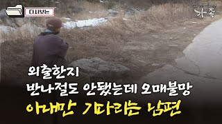 [다큐 ‘가족’ 317회⑤] 외출한지 반나절도 안됐는데 안절부절 오매불망 아내만 기다리는 남편