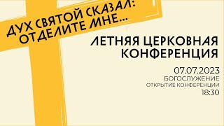 Летняя Церковная конференция 2023 года / 07.07.2023 / 18:30 - Богослужение - Открытие конференции