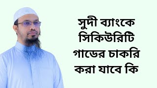 সুদী ব্যাংকে সিকিউরিটি গাডের চাকরি করা যাবে কি